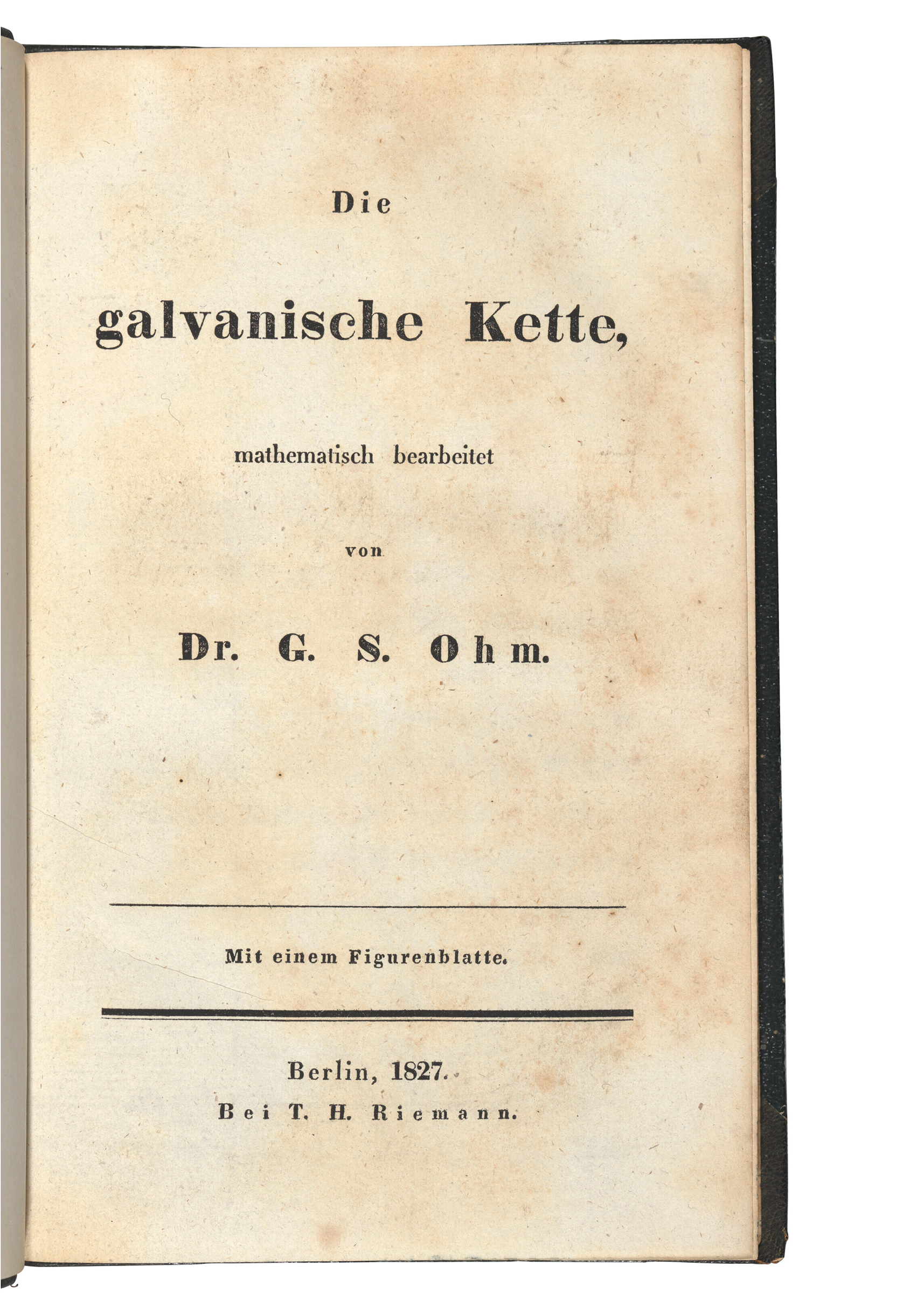 Ohm, Georg Simon (1789-1854), Die galvanische Kette, mathematisch bearbeitet. Berlin: T. H. Riemann, 1827