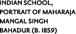 INDIAN SCHOOL, PORTRAIT OF MAHARAJA MANGAL SINGH BAHADUR (B. 1859)