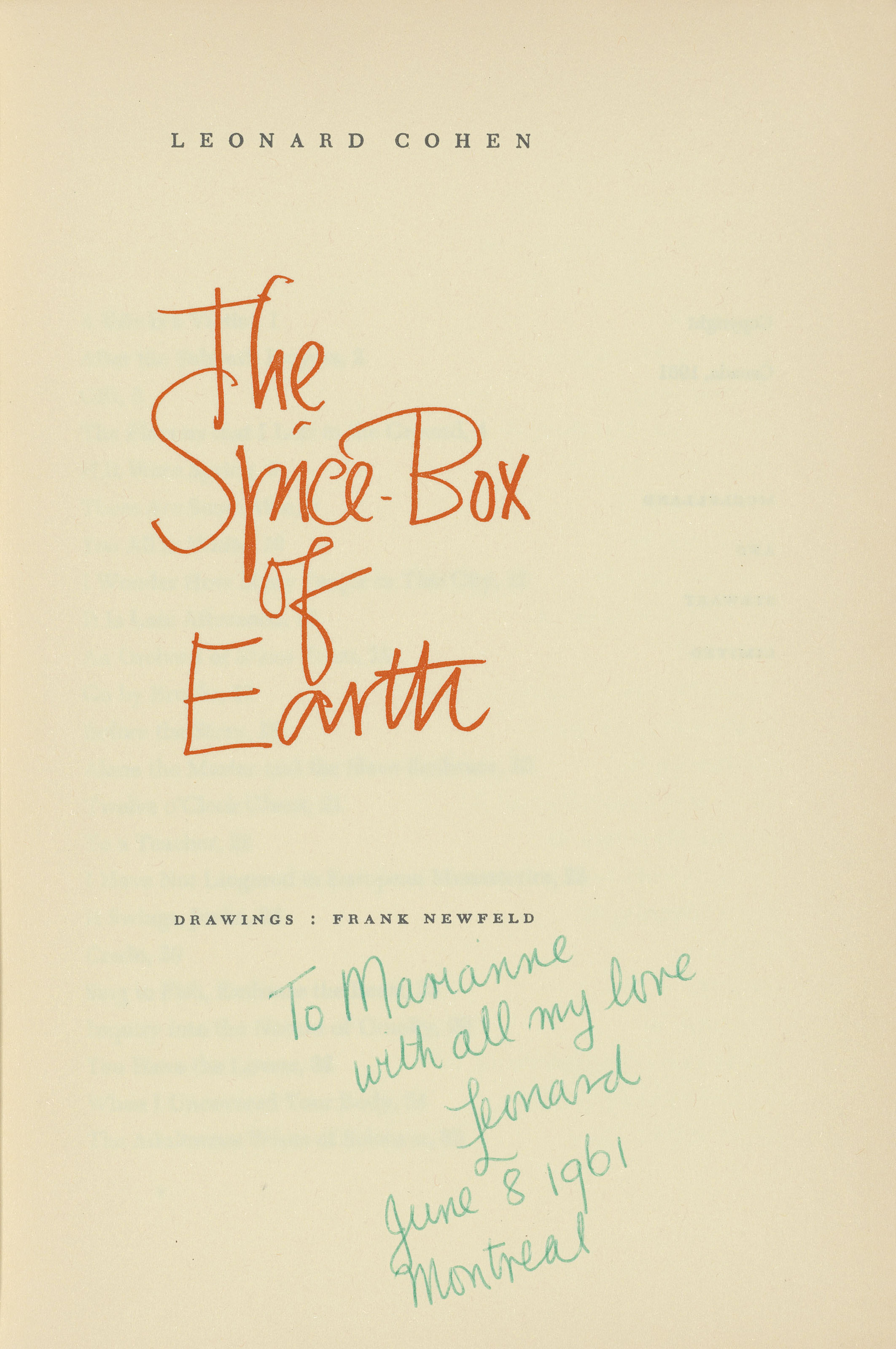 Leonard Cohen (1934-2016). The Spice-Box of Earth. McClelland and Stewart Limited, 1961. Autograph inscription in green ink: &lsquo;To Marianne / with all my love / Leonard / June 8 1961 / Montreal&rsquo;. Provenance: by descent from Marianne  Ihlen. Estimate: &pound;5,000-8,000. Offered in Valuable Books and Manuscripts on 11 July 2018 at Christie&rsquo;s in London