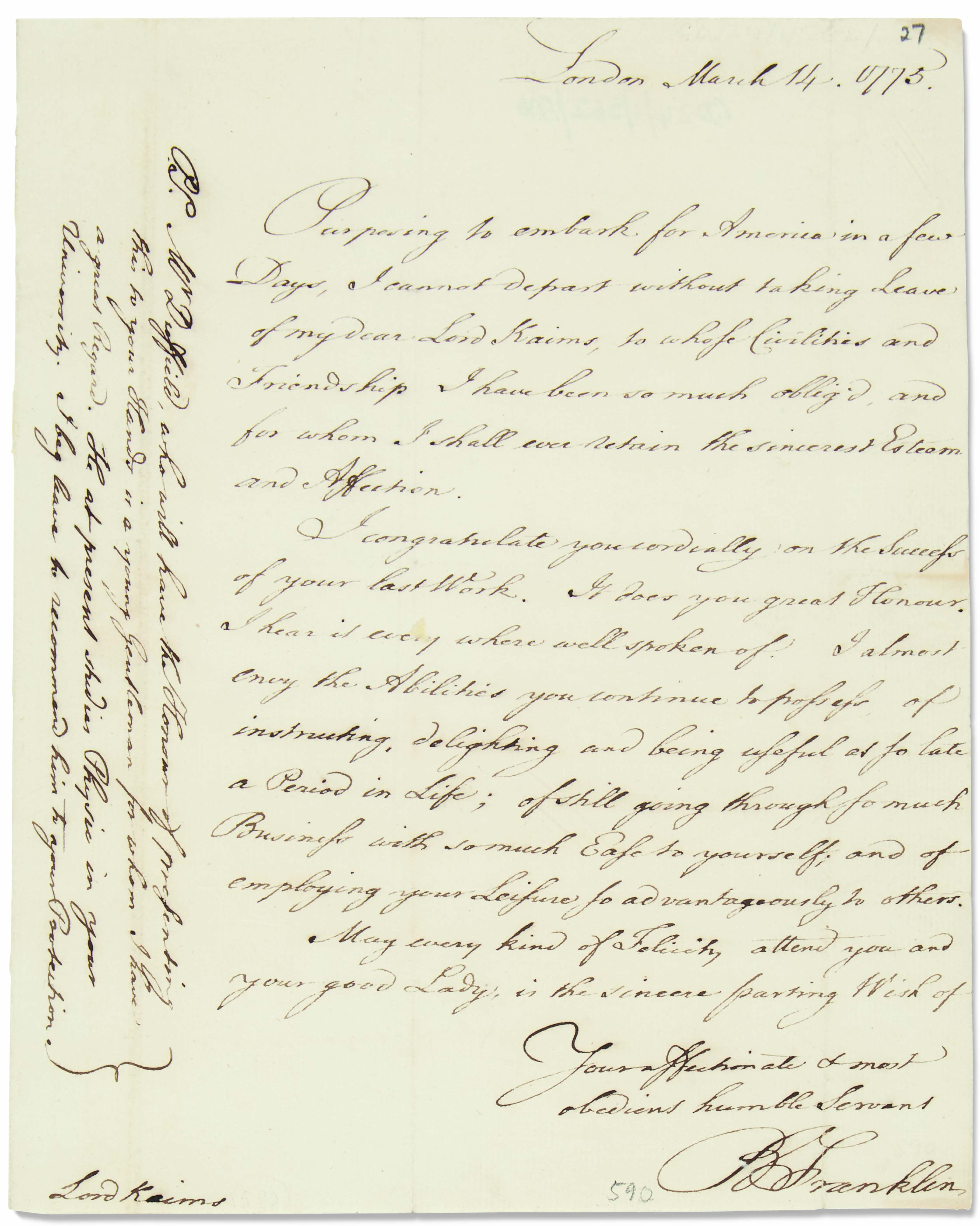 Franklin, Benjamin (1706-1790). Autograph letter signed (&lsquo;B. Franklin&rsquo;) to Henry Home, Lord Kames, London, 14 March 1775. Weeks before Lexington and Concord, Franklin bids farewell to Lord Kames before his return to America. Estimate: $20,000-30,000. This lot is offered in Fine Printed Books &amp; Manuscripts Including Americana on 12 June 2019 at Christie&rsquo;s in New York