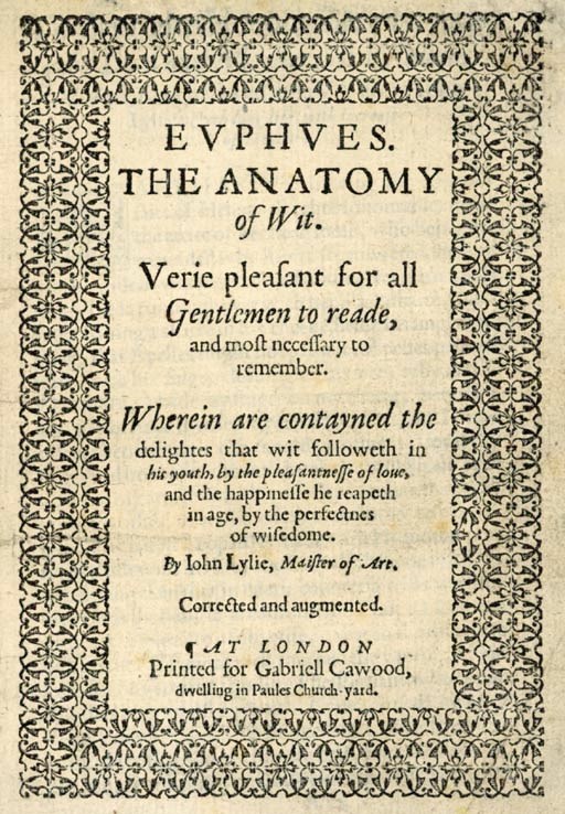 LYLY, John (ca 1554-1606). Evphves. The Anatomy of Wit. Verie pleasant fir all Gentlemen to reade, and most necessary to remember. Wherin are contayned the delightes that wit followeth in his youth, by the pleasantness of love, and the happiness he reapeth in age, by the perfectnes of wisdome...Corrected and augmented. London: [Thomas East for] Gabriell Cawood [1579].