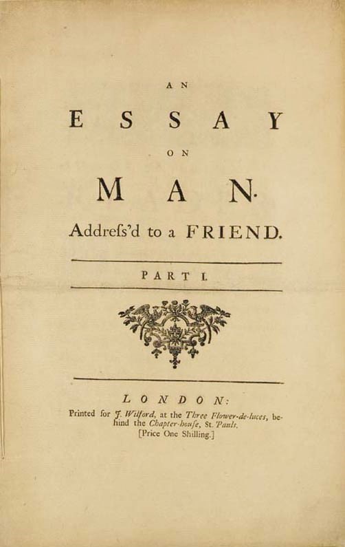 [POPE, Alexander (1688-1744)]. An Essay on Man. Address'd to a Friend. Part I. London: J. Wilford, [1733]. 2o (375 x 241 mm). Woodcut title ornament, ornamental initials, head- and tail-pieces. (Very lightly browned, title with a few chips to fore-edge.) Disbound, edges gilt; preserved in cloth slipcase with the following disbound volume. Provenance: E. Hubert Litchfield, sold Parke-Bernet, New York, 4 December 1951, lot 753 (but subsequently removed from its Riviere binding) -- purchased (with the following) from John F. Fleming, New York, 11 November 1966. FIRST EDITION, LARGE-PAPER COPY, first issue according to Wise, second issue according to Griffith. A VERY TALL COPY, one quarter of an inch taller than the Rothschild large-paper copy. Ashley IV, pp.38-9 (no. 1); Foxon P822; Griffith 304 (issue G); Rothschild 1613.