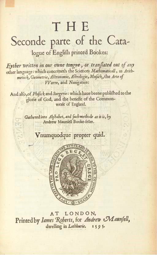 MAUNSELL, Andrew (d.1596). The first part [The seconde parte ...] of the catalogue of English printed bookes. London: printed by John Windet [part I]; printed by James Roberts [part II] for Andrew Maunsell, 1595.