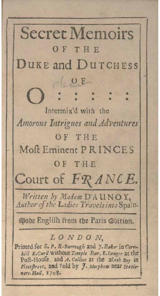 D'AUNOY, Madame [Marie Catherine de la Mothe, Comtesse D'Aulnoy] (1650?-1705). Secret Memoirs of the Duke and Dutchess of O:::::: Intermix'd with the Amorous Intrigues and Adventures of the Most Eminent Princes of the Court of France. London: Printed for S.P. [S.B. -- Samuel Briscoe], R. Burroughs, J. Baker, E. Curll, E. Sanger and A. Collins, 1708. 12° (157 x 90mm), three pages of adverts for Edmund Curll and Egbert Sanger at rear (lacks portrait). Later speckled calf, gilt borders (hinges split). Provenance: Horatio Noble Pym