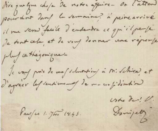 DONIZETTI, Gaetano (1797-1848). Autograph letter signed ('Donizetti') to an unidentified recipient ('Monsieur'), Paris, 1 September 1845, saying that [Eugène] Scribe is still in the country but as soon as he comes back Donizetti will be able to ask what he thinks of his correspondent's suggestion, 'à peine arrivé il me sera facile d'entendre ce qu'il pense de tout cela, et de vous donner une réponse plus cathégorique', one page, 8vo, annotated at head, apparently by recipient, 'From the celebrated composer, Donizetti, with whom I was then in treaty for his Opera of The Duke D'Alba' (slight discolouration to corners, traces of adhesive on verso).