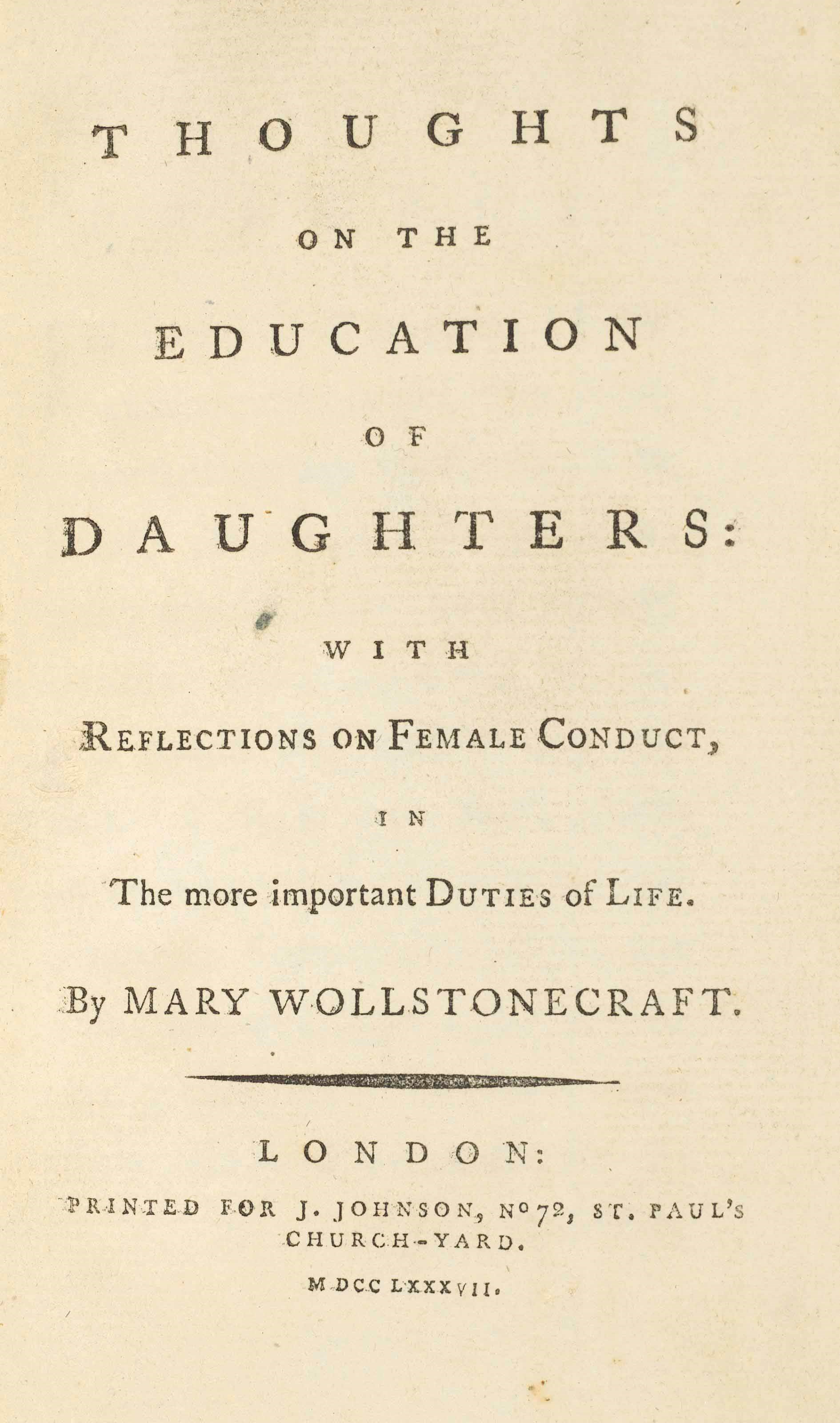 WOLLSTONECRAFT, Mary (1759-1797). Thoughts on the Education of Daughters with Reflections on Female Conduct, in the more important Duties of Life. London: J. Johnson, 1787. 8° (150 x 98mm). G6 a cancel as usual. (Short tear to last leaf.) Contemporary half calf (rebacked, extremities rubbed).