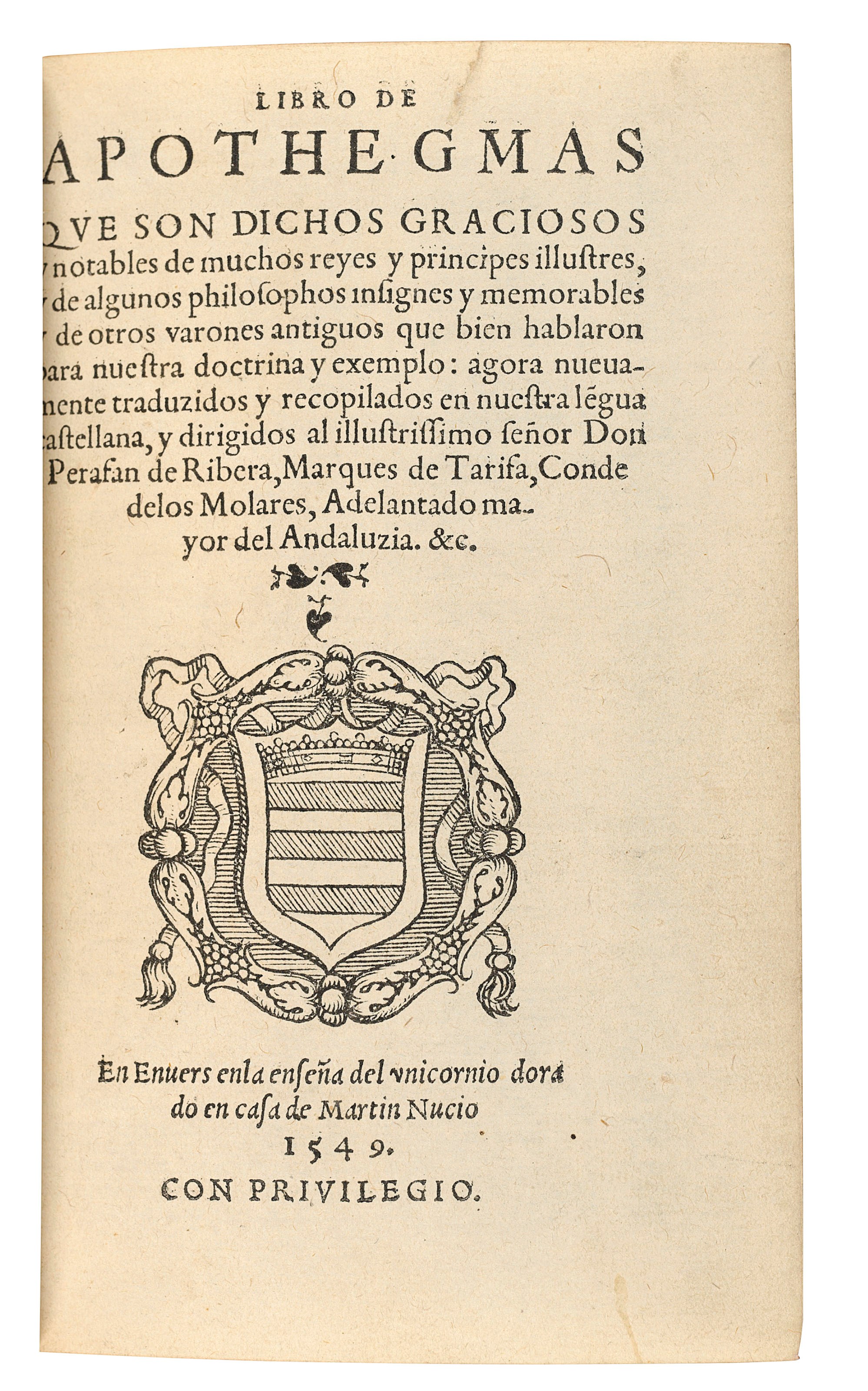 [ERASMUS, Desiderius (1466-1536)]. Libro de Apothegmas que son dichos graciosos, translated by Francisco Thamara. Antwerp: Martin Nucio, 1549. 8° (148 x 91m). Woodcut armorial on title, printer's device on final verso. (Occasional small marginal tear repaired, shoulder notes just shaved, repaired tear into text without loss in two leaves, last leaf repaired with a little loss supplied in facsmile, washed.) Red morocco gilt by Brugalla, 1952.