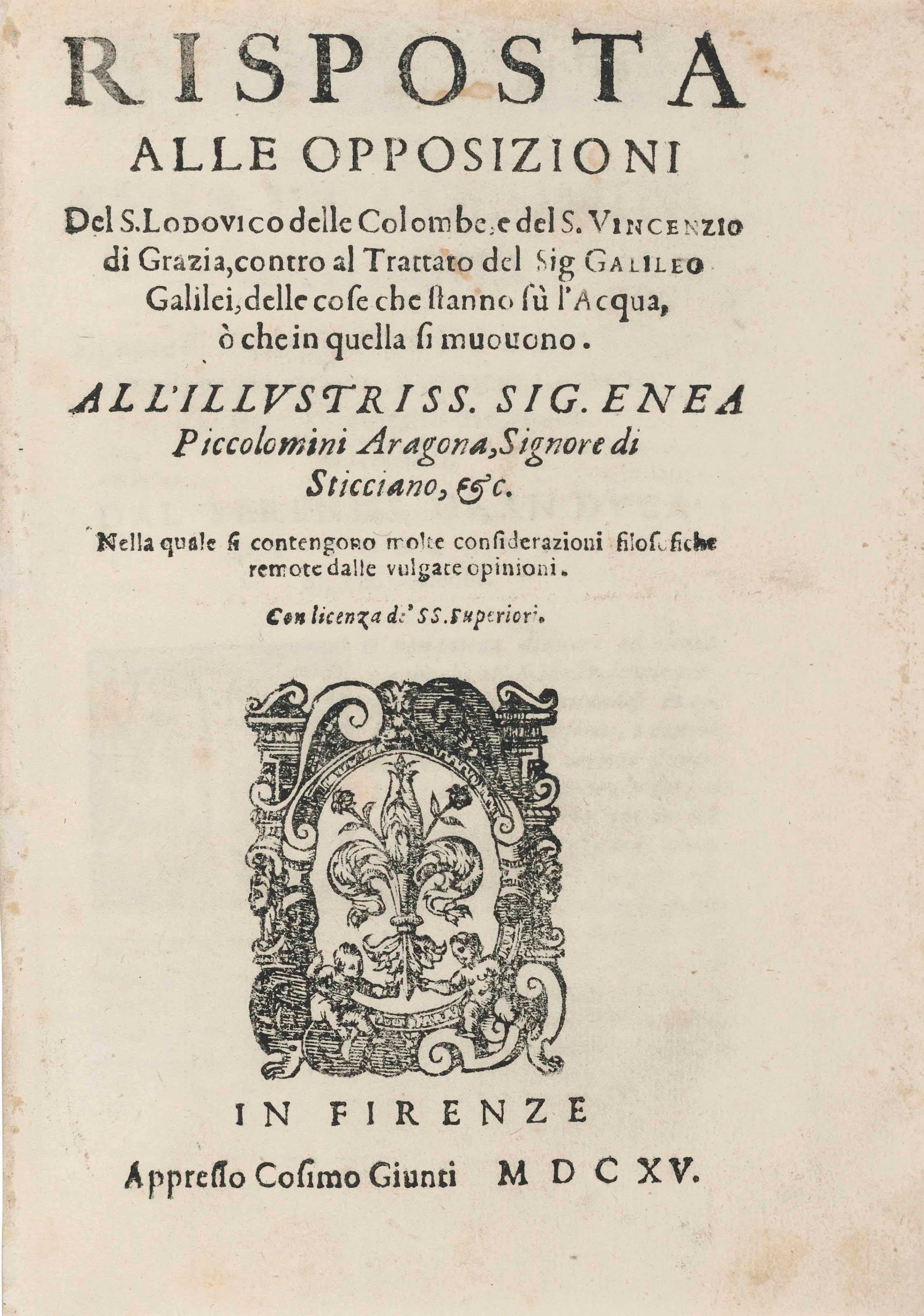 [GALILEI, Galileo (1564-1642)] — CASTELLI, Benedetto. Risposta alle opposizioni del S. Lodovico delle Colombe, e des S. Vincenzio di Grazia, contro al trattato del Sig. Galileo Galilei, delle cose che stanno su l'acqua o che in quella si muouono ... Nella quale si contengono molte considerazioni filosofiche remote dalle vulgate opinioni. Florence: Cosimo Giunti, 1615.